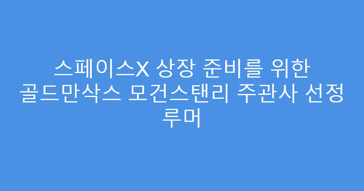 스페이스X 상장 준비를 위한 골드만삭스 모건스탠리 주관사 선정 루머
