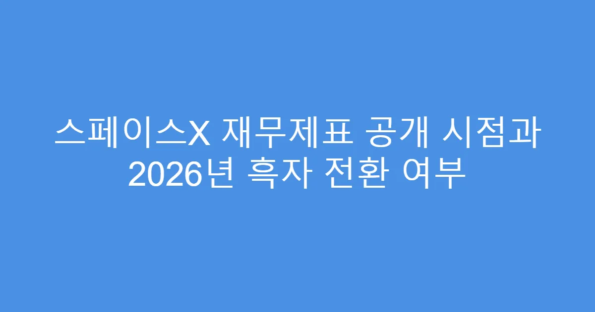 스페이스X 재무제표 공개 시점과 2026년 흑자 전환 여부