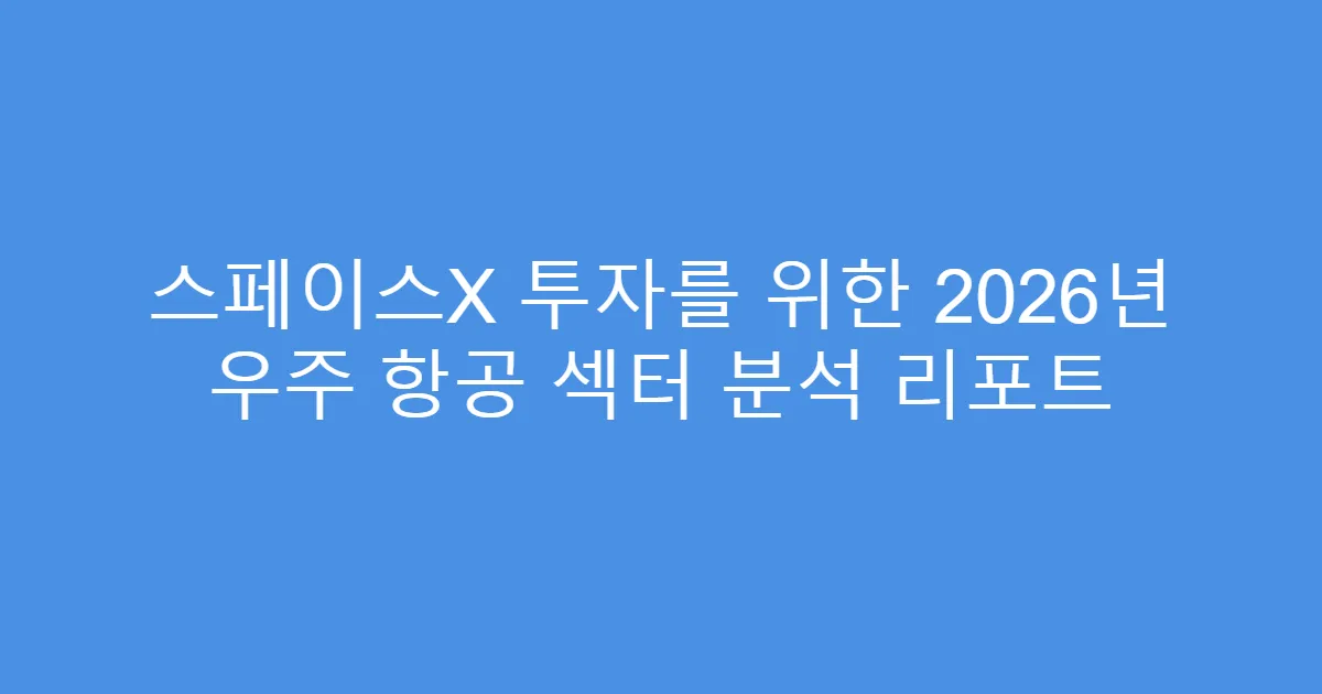 스페이스X 투자를 위한 2026년 우주 항공 섹터 분석 리포트