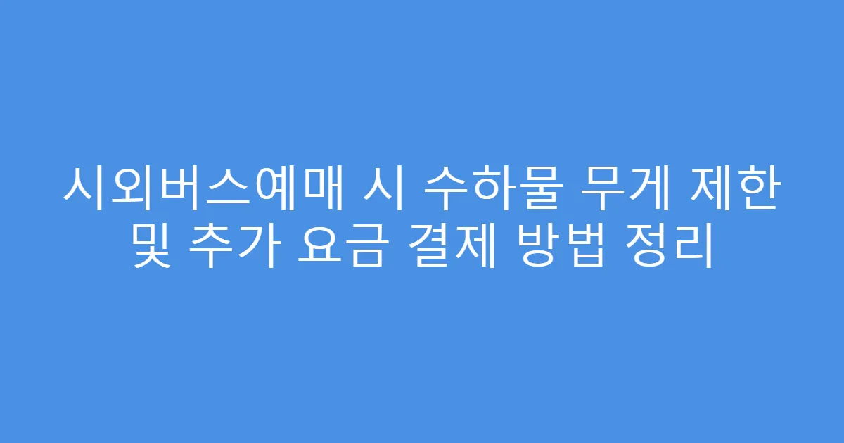 시외버스예매 시 수하물 무게 제한 및 추가 요금 결제 방법 정리