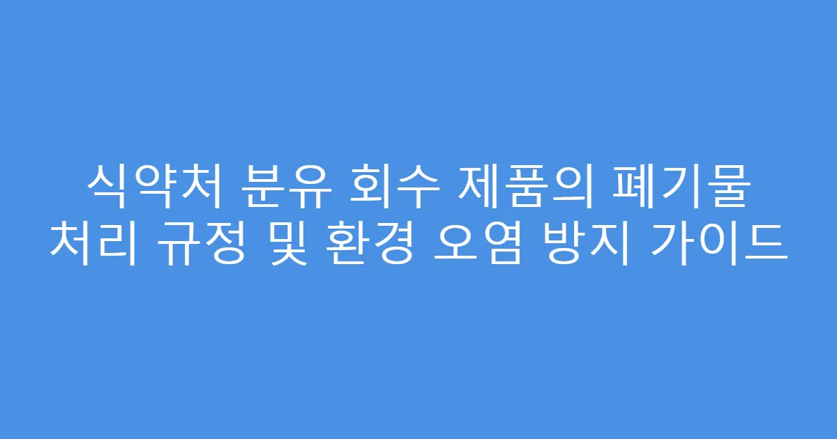 식약처 분유 회수 제품의 폐기물 처리 규정 및 환경 오염 방지 가이드