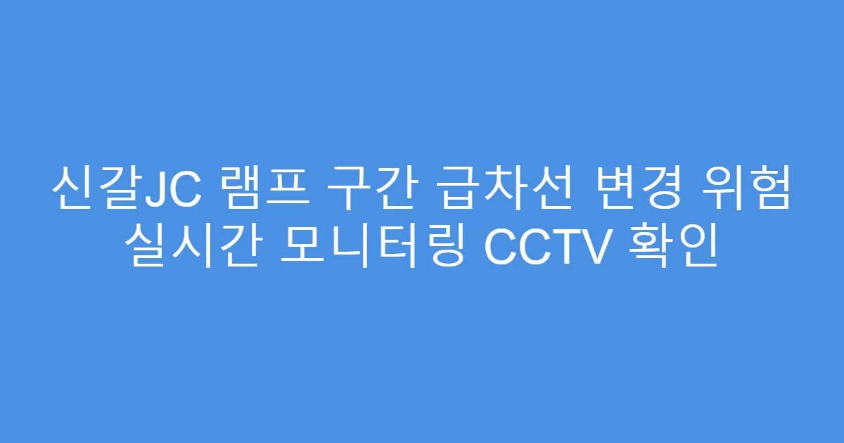 신갈JC 램프 구간 급차선 변경 위험 실시간 모니터링 CCTV 확인