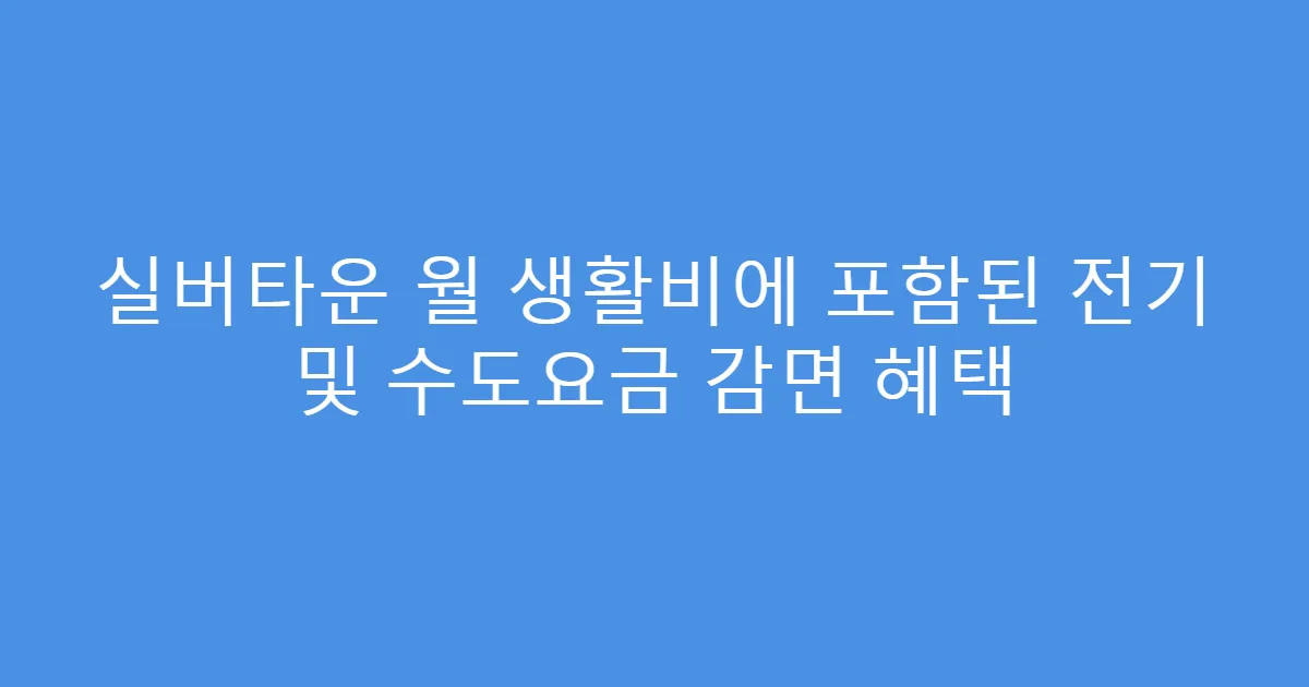실버타운 월 생활비에 포함된 전기 및 수도요금 감면 혜택