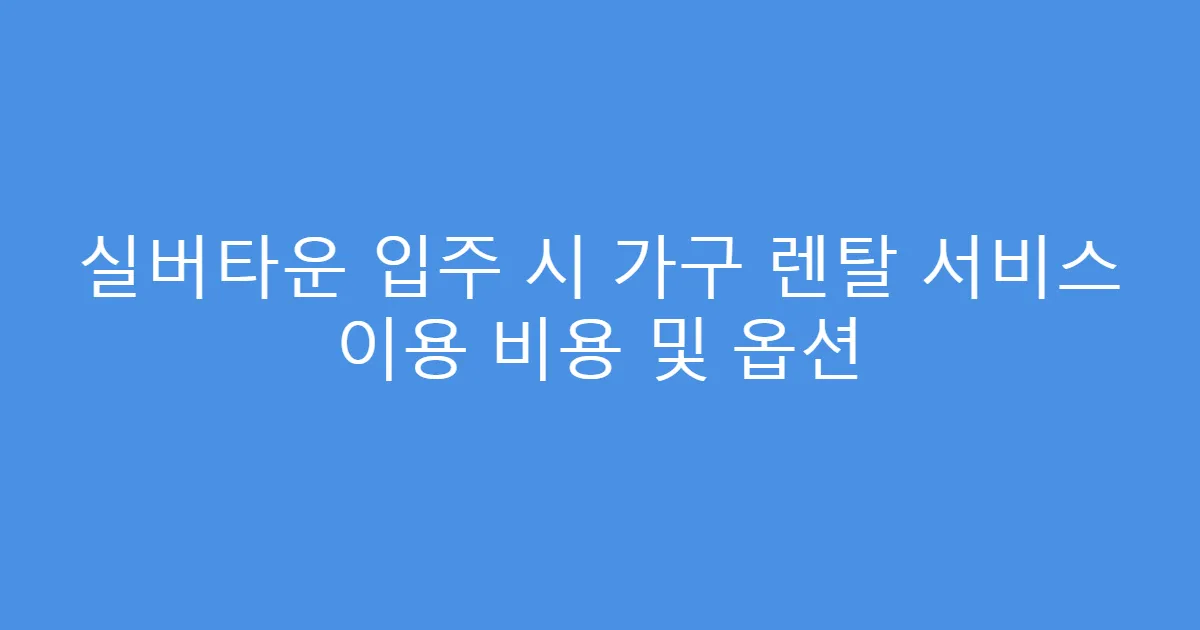 실버타운 입주 시 가구 렌탈 서비스 이용 비용 및 옵션
