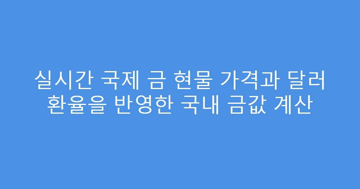 실시간 국제 금 현물 가격과 달러 환율을 반영한 국내 금값 계산