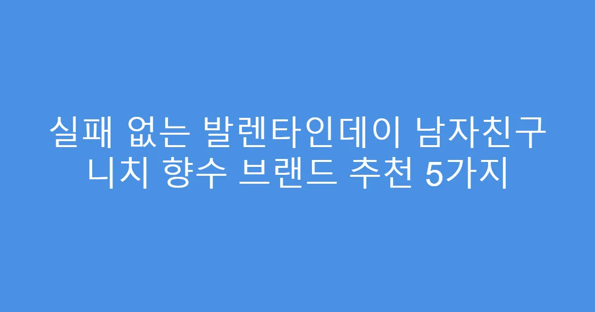 실패 없는 발렌타인데이 남자친구 니치 향수 브랜드 추천 5가지