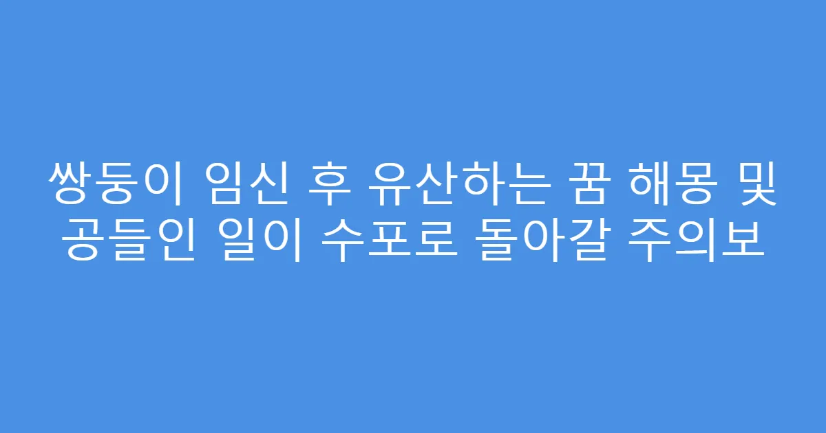 쌍둥이 임신 후 유산하는 꿈 해몽 및 공들인 일이 수포로 돌아갈 주의보