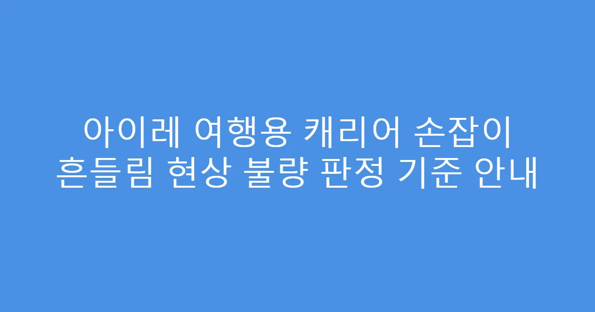 아이레 여행용 캐리어 손잡이 흔들림 현상 불량 판정 기준 안내