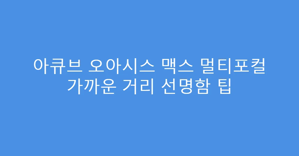 아큐브 오아시스 맥스 멀티포컬 가까운 거리 선명함 팁