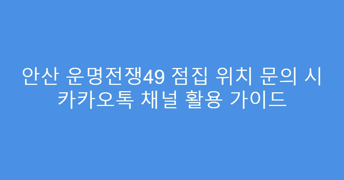 안산 운명전쟁49 점집 위치 문의 시 카카오톡 채널 활용 가이드