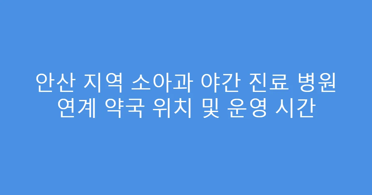 안산 지역 소아과 야간 진료 병원 연계 약국 위치 및 운영 시간