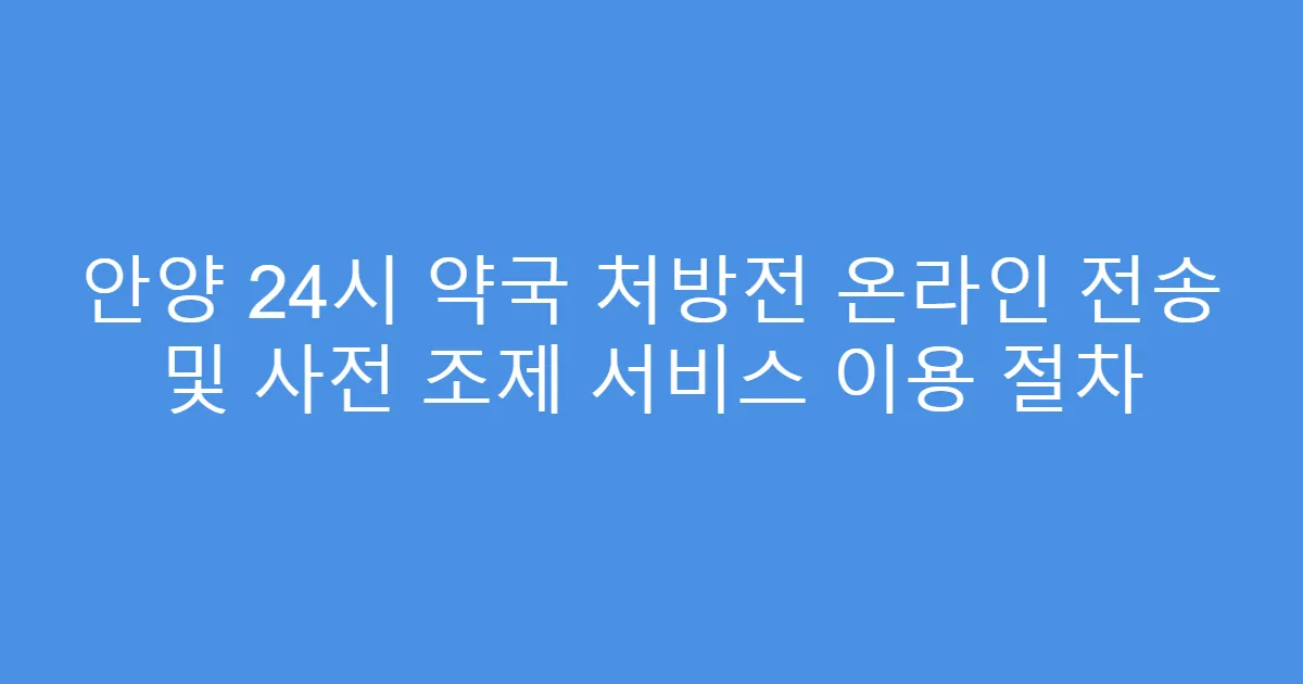안양 24시 약국 처방전 온라인 전송 및 사전 조제 서비스 이용 절차