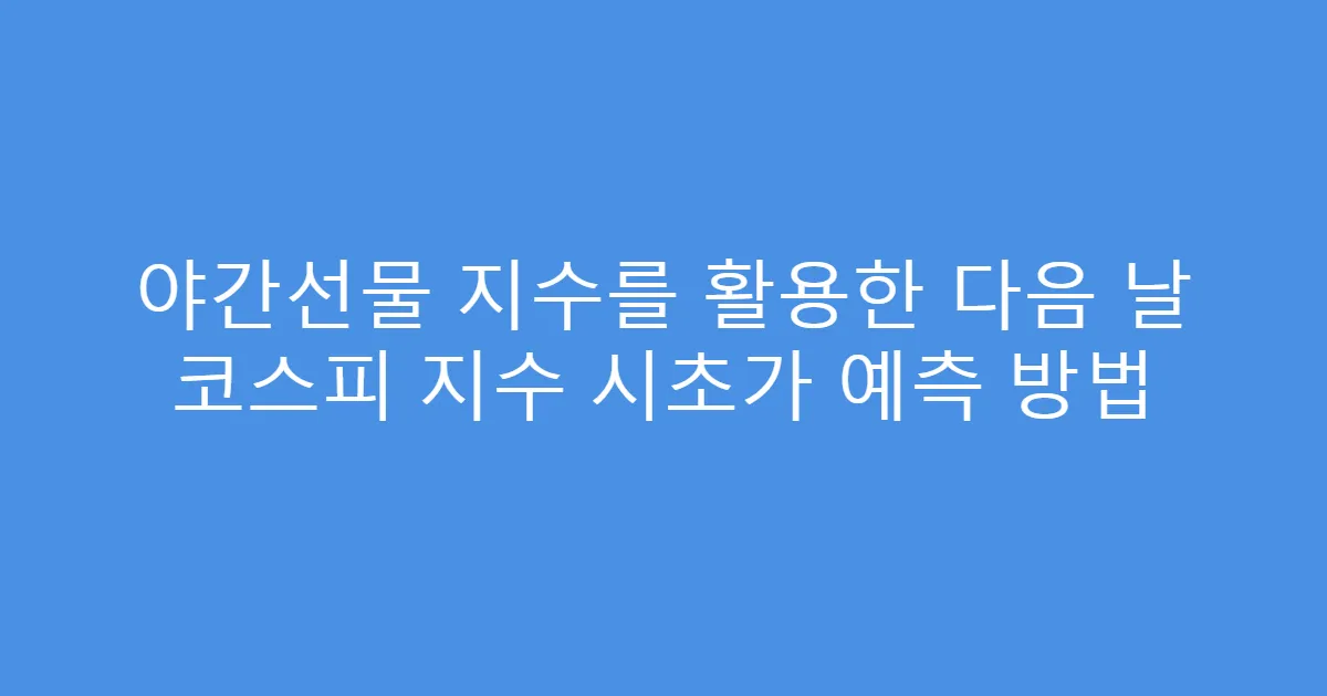 야간선물 지수를 활용한 다음 날 코스피 지수 시초가 예측 방법