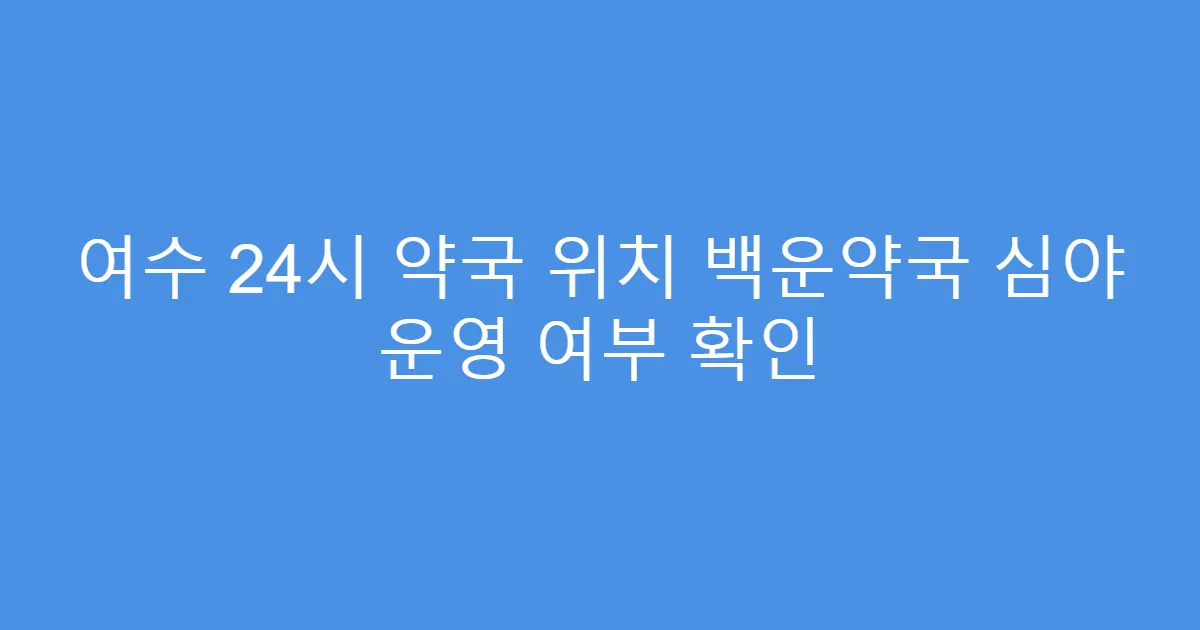 여수 24시 약국 위치 백운약국 심야 운영 여부 확인