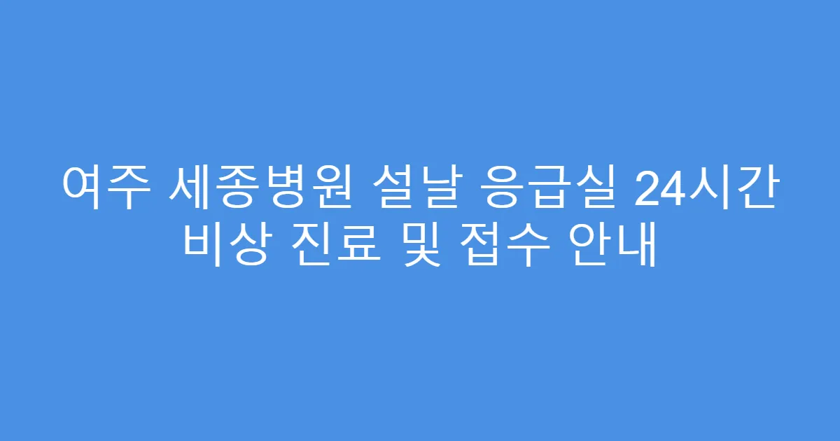 여주 세종병원 설날 응급실 24시간 비상 진료 및 접수 안내
