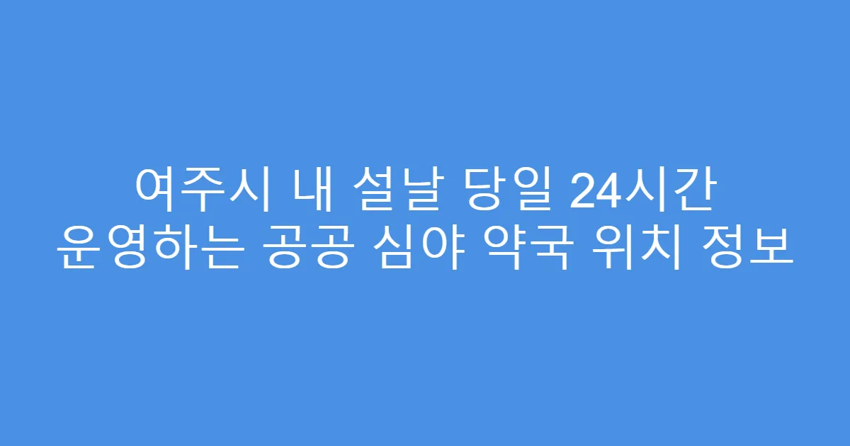 여주시 내 설날 당일 24시간 운영하는 공공 심야 약국 위치 정보