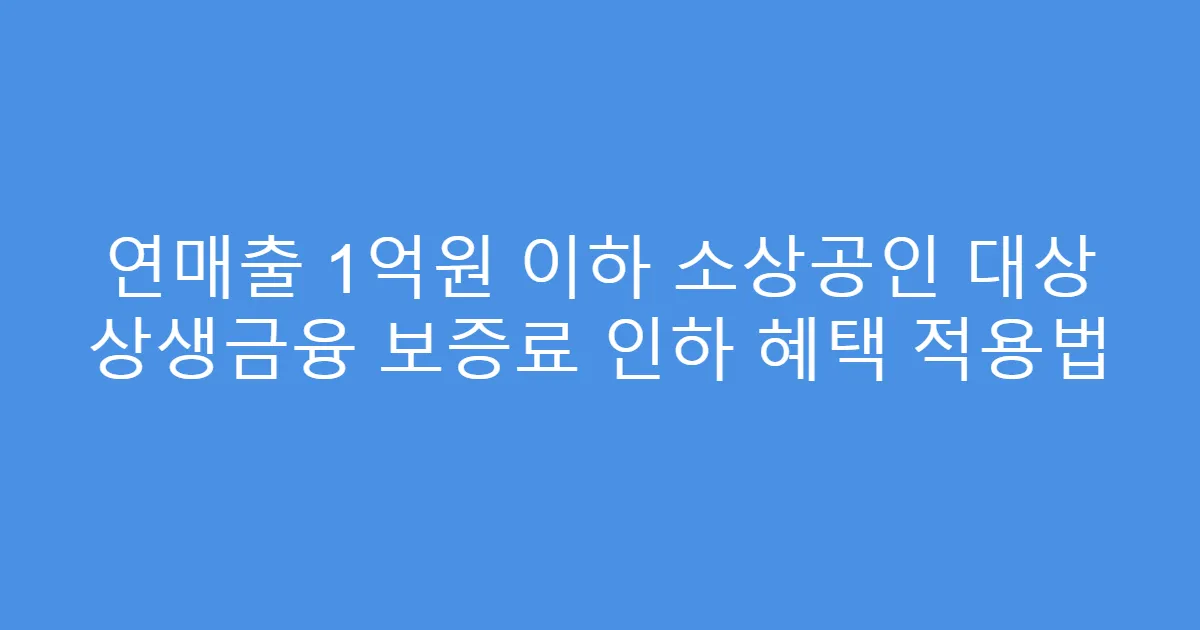 연매출 1억원 이하 소상공인 대상 상생금융 보증료 인하 혜택 적용법