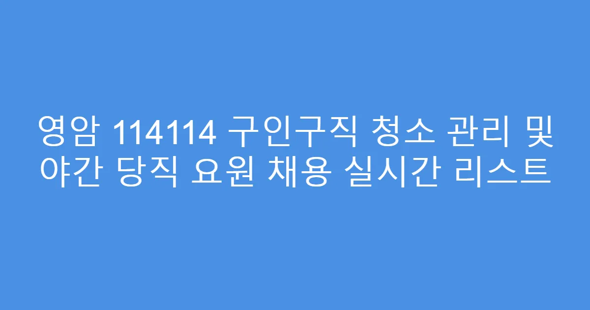 영암 114114 구인구직 청소 관리 및 야간 당직 요원 채용 실시간 리스트