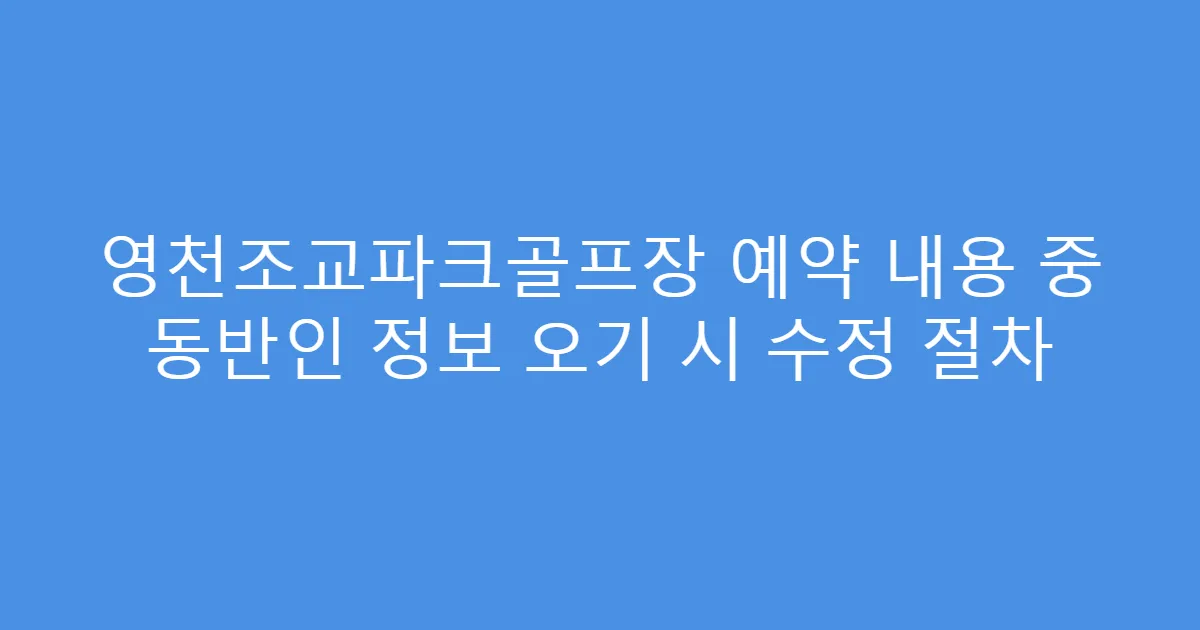 영천조교파크골프장 예약 내용 중 동반인 정보 오기 시 수정 절차
