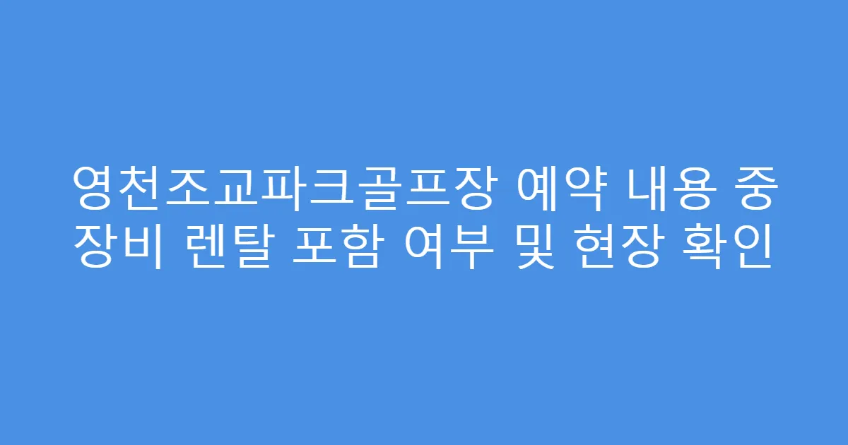영천조교파크골프장 예약 내용 중 장비 렌탈 포함 여부 및 현장 확인