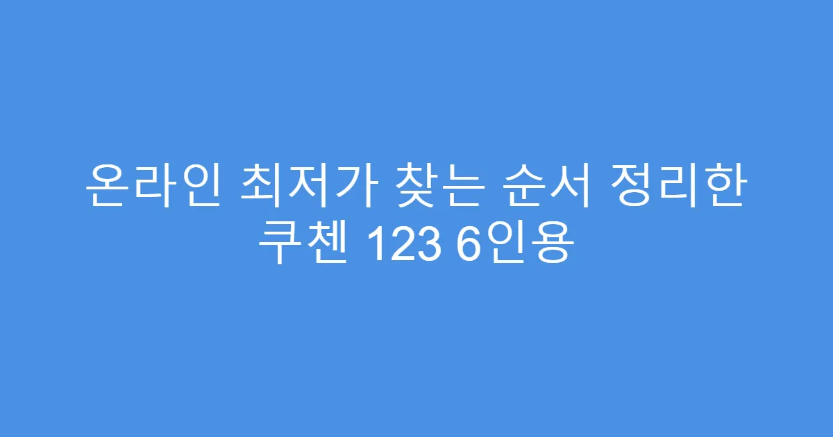 온라인 최저가 찾는 순서 정리한 쿠첸 123 6인용