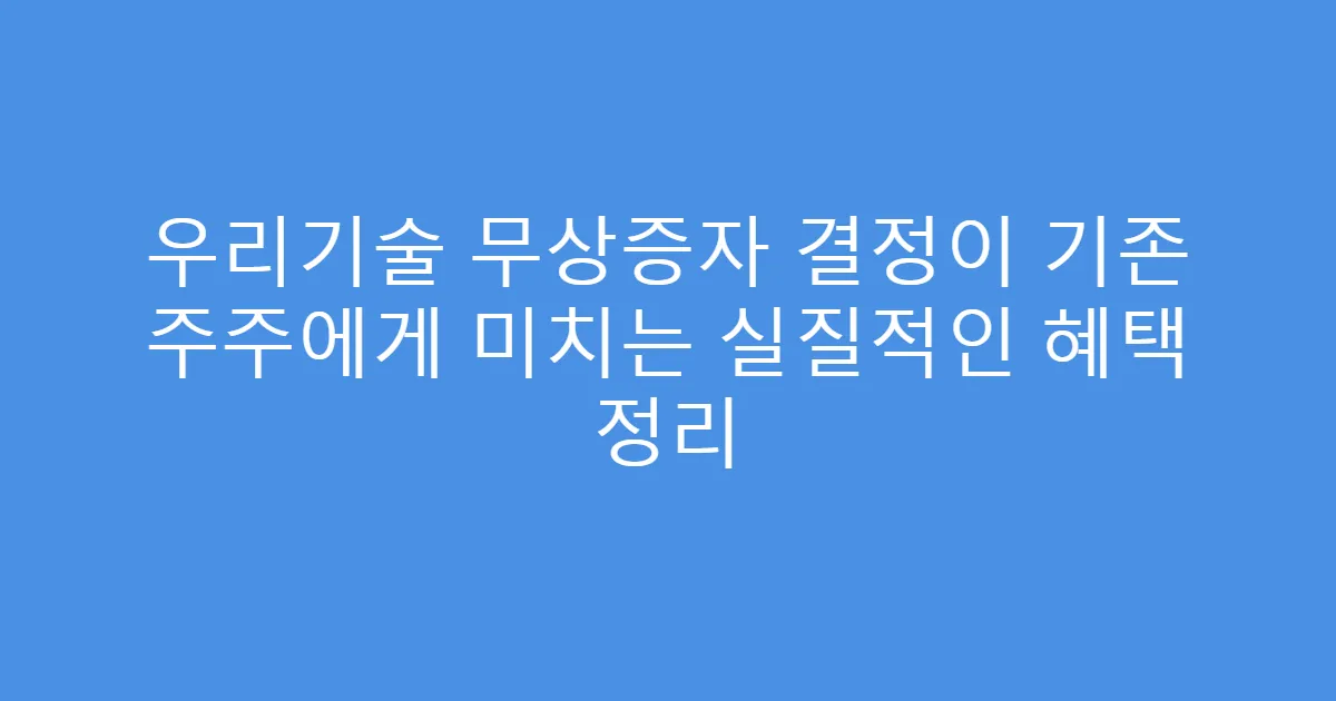 우리기술 무상증자 결정이 기존 주주에게 미치는 실질적인 혜택 정리