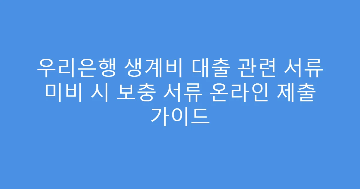우리은행 생계비 대출 관련 서류 미비 시 보충 서류 온라인 제출 가이드