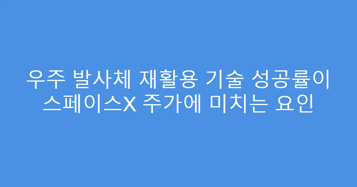 우주 발사체 재활용 기술 성공률이 스페이스X 주가에 미치는 요인