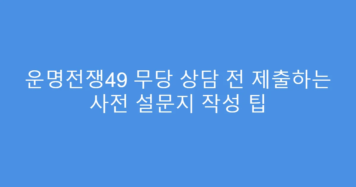 운명전쟁49 무당 상담 전 제출하는 사전 설문지 작성 팁
