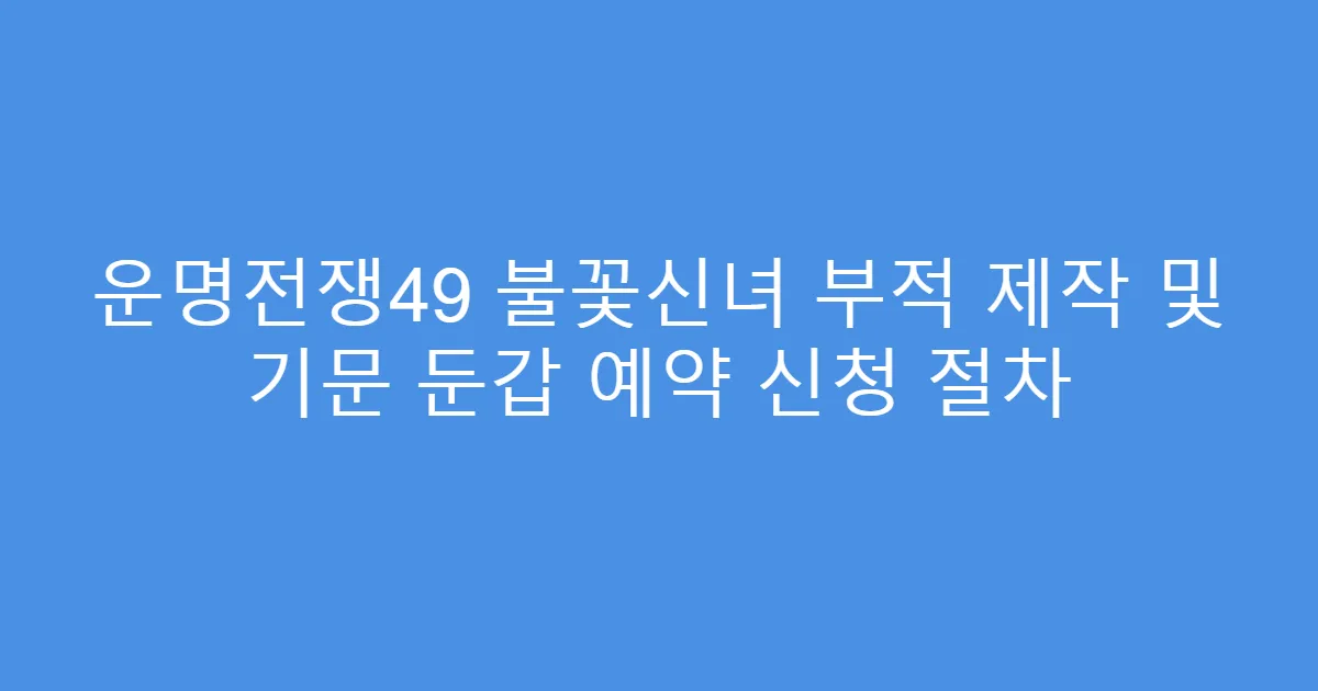 운명전쟁49 불꽃신녀 부적 제작 및 기문 둔갑 예약 신청 절차