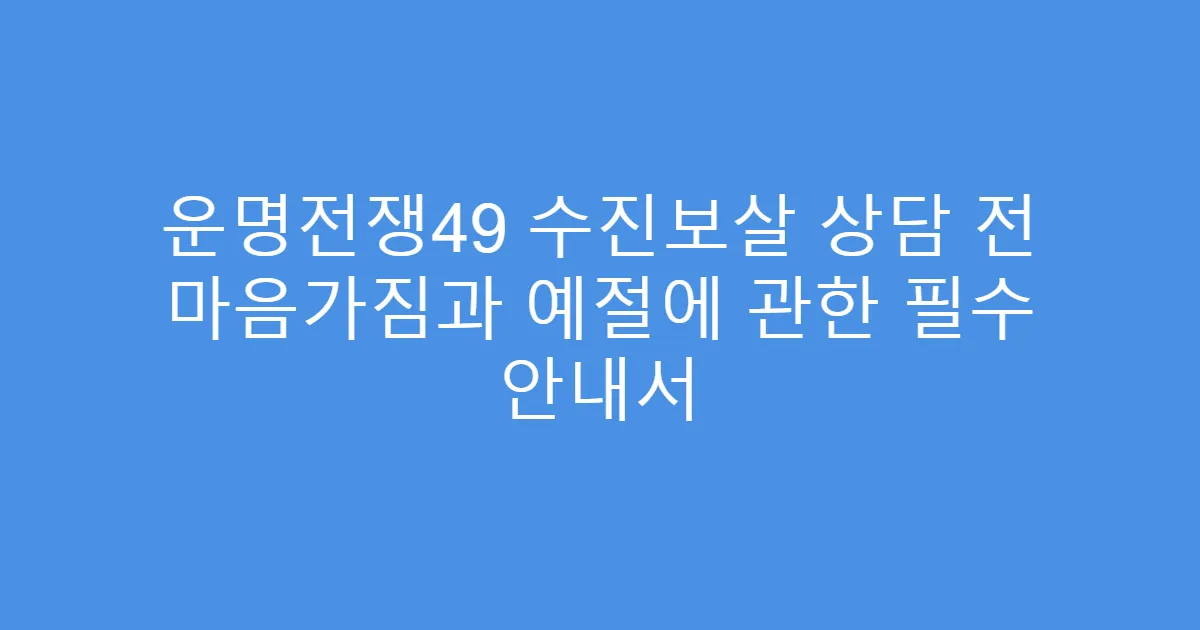 운명전쟁49 수진보살 상담 전 마음가짐과 예절에 관한 필수 안내서