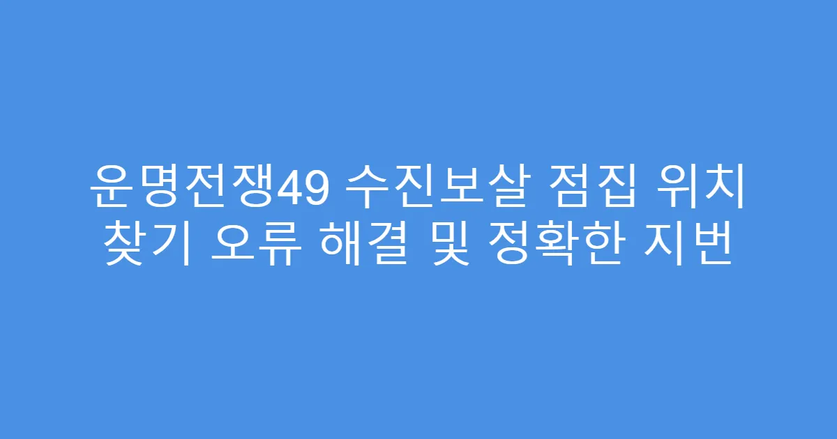 운명전쟁49 수진보살 점집 위치 찾기 오류 해결 및 정확한 지번