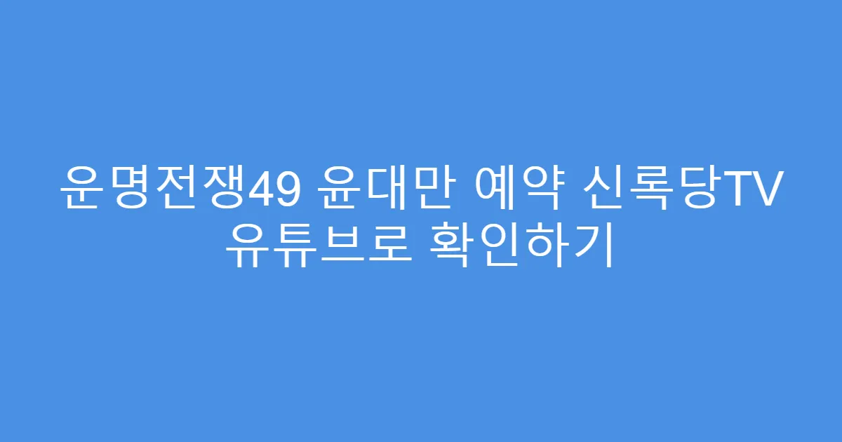 운명전쟁49 윤대만 예약 신록당TV 유튜브로 확인하기