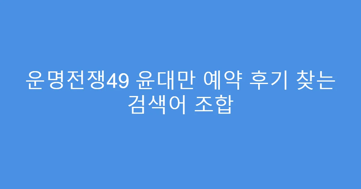 운명전쟁49 윤대만 예약 후기 찾는 검색어 조합