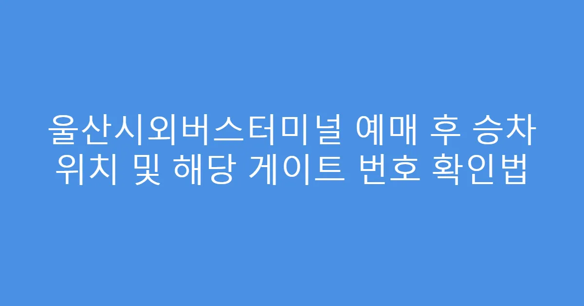 울산시외버스터미널 예매 후 승차 위치 및 해당 게이트 번호 확인법