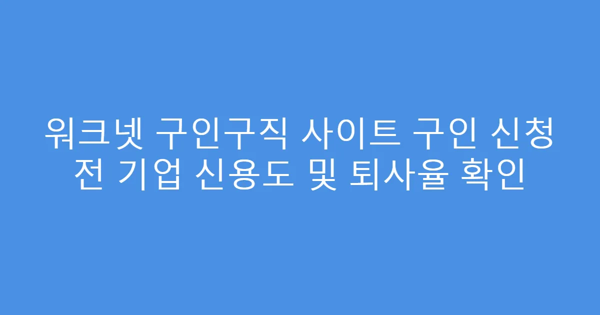 워크넷 구인구직 사이트 구인 신청 전 기업 신용도 및 퇴사율 확인