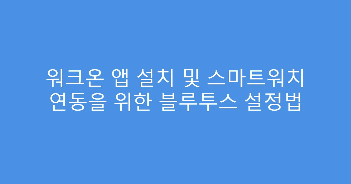워크온 앱 설치 및 스마트워치 연동을 위한 블루투스 설정법