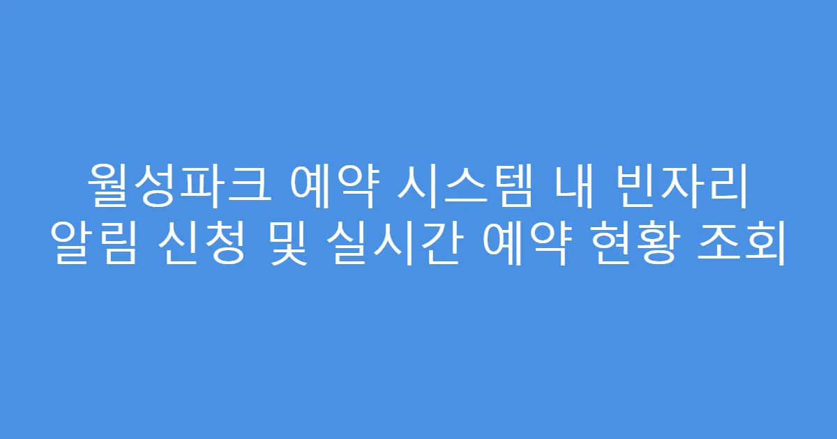 월성파크 예약 시스템 내 빈자리 알림 신청 및 실시간 예약 현황 조회