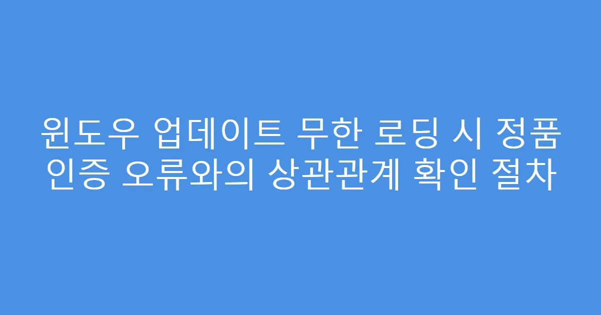 윈도우 업데이트 무한 로딩 시 정품 인증 오류와의 상관관계 확인 절차