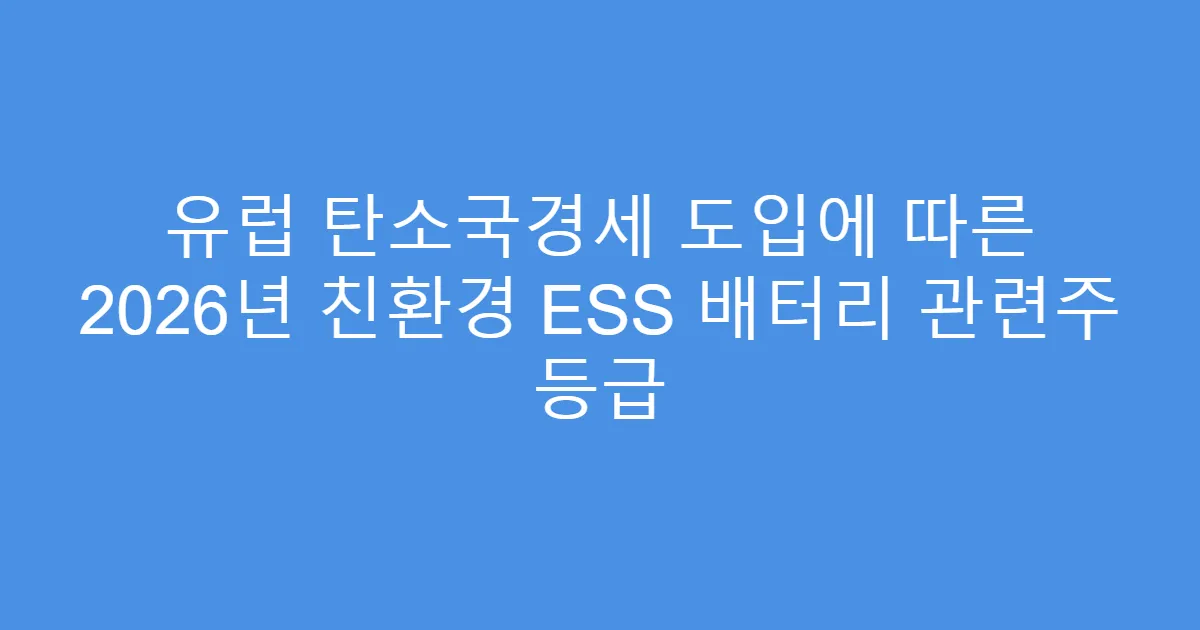유럽 탄소국경세 도입에 따른 2026년 친환경 ESS 배터리 관련주 등급