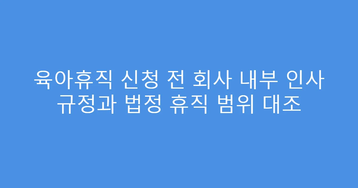 육아휴직 신청 전 회사 내부 인사 규정과 법정 휴직 범위 대조