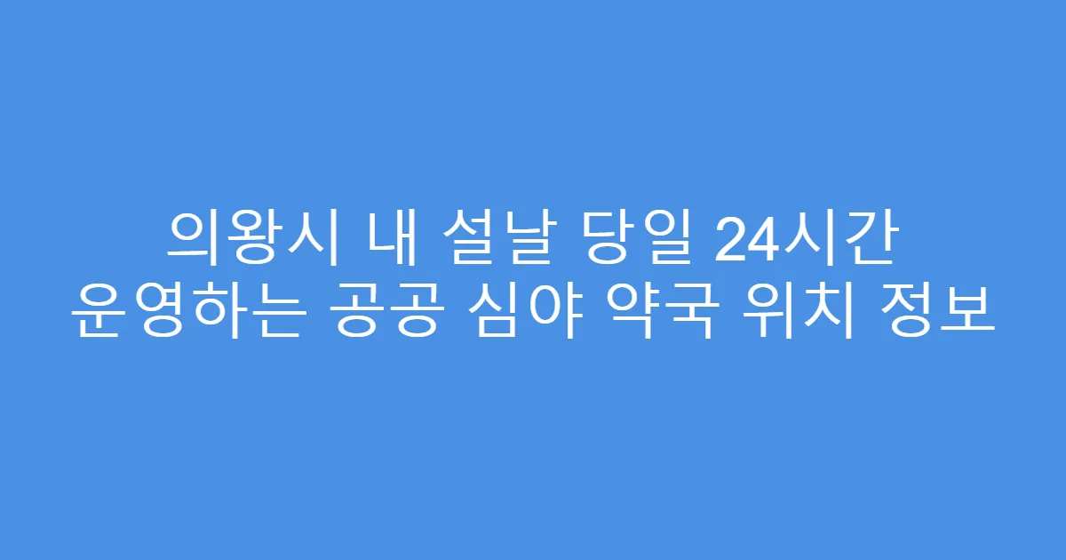 의왕시 내 설날 당일 24시간 운영하는 공공 심야 약국 위치 정보