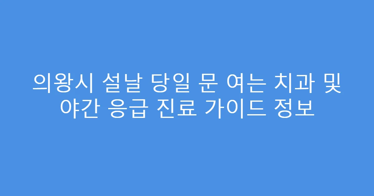 의왕시 설날 당일 문 여는 치과 및 야간 응급 진료 가이드 정보