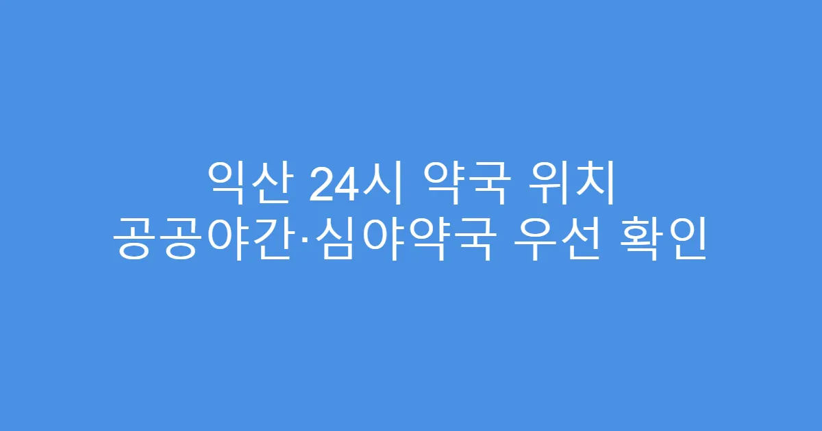 익산 24시 약국 위치 공공야간·심야약국 우선 확인
