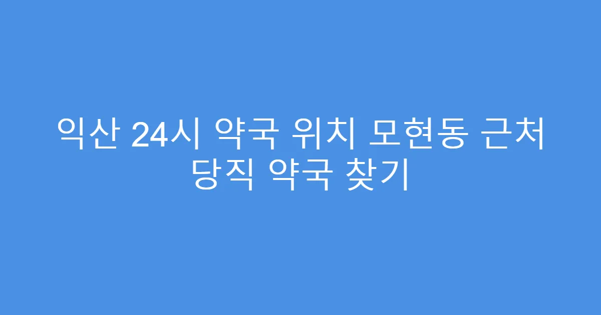 익산 24시 약국 위치 모현동 근처 당직 약국 찾기