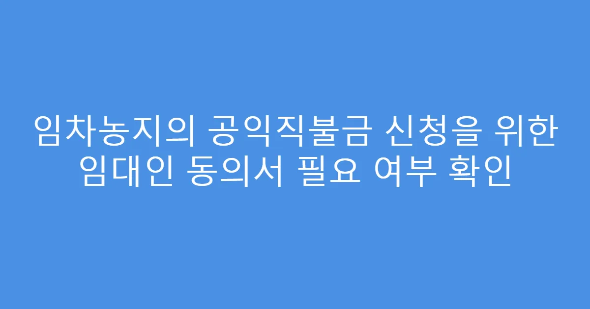 임차농지의 공익직불금 신청을 위한 임대인 동의서 필요 여부 확인