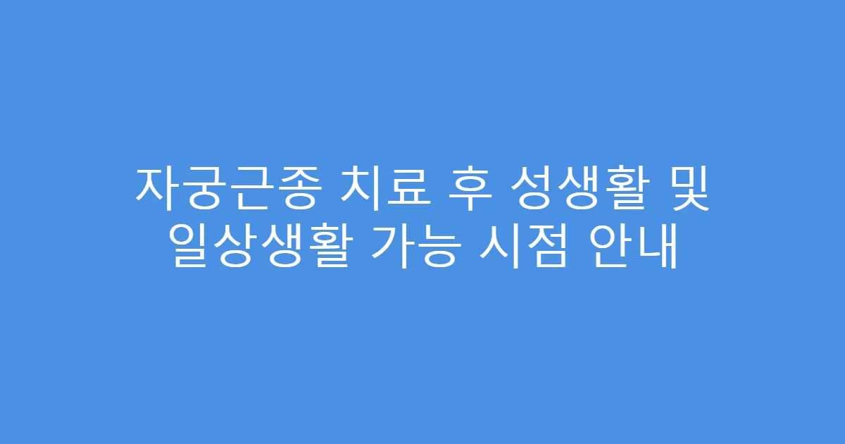 자궁근종 치료 후 성생활 및 일상생활 가능 시점 안내