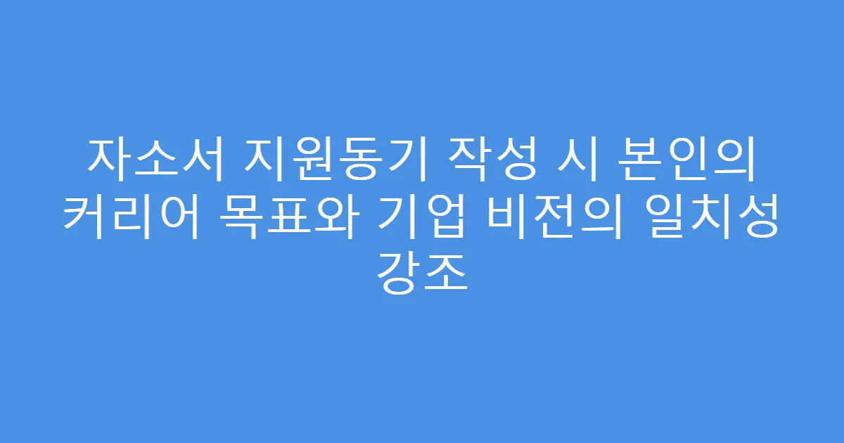 자소서 지원동기 작성 시 본인의 커리어 목표와 기업 비전의 일치성 강조