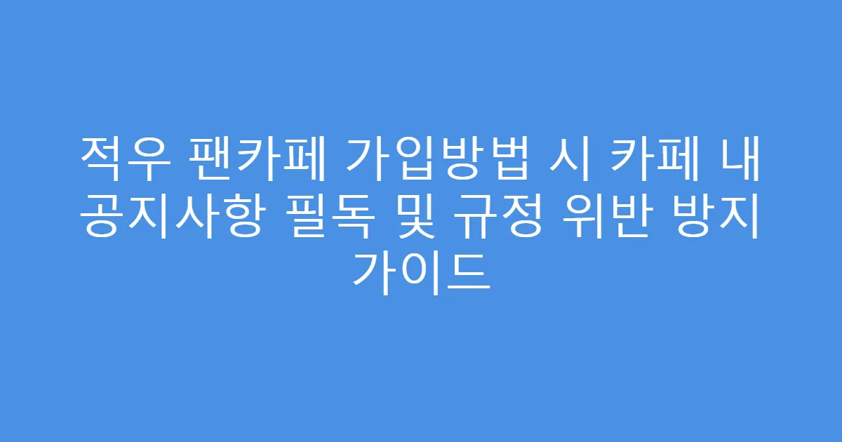 적우 팬카페 가입방법 시 카페 내 공지사항 필독 및 규정 위반 방지 가이드