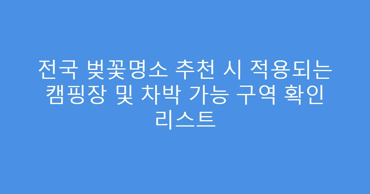 전국 벚꽃명소 추천 시 적용되는 캠핑장 및 차박 가능 구역 확인 리스트